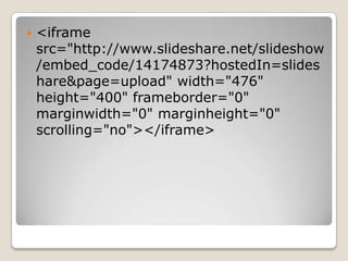    <iframe
    src="http://www.slideshare.net/slideshow
    /embed_code/14174873?hostedIn=slides
    hare&page=upload" width="476"
    height="400" frameborder="0"
    marginwidth="0" marginheight="0"
    scrolling="no"></iframe>
 