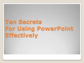 Ten Secrets
For Using PowerPoint
Effectively
 
