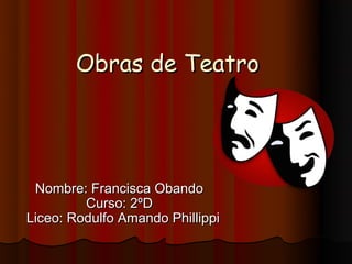 Obras de Teatro




 Nombre: Francisca Obando
         Curso: 2ºD
Liceo: Rodulfo Amando Phillippi
 