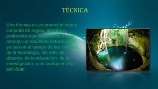 Técnica
Una técnica es un procedimiento o
conjunto de reglas, normas o
protocolos que tiene como objetivo
obtener un resultado determinado,
ya sea en el campo de las ciencias,
de la tecnología, del arte, del
deporte, de la educación, de la
investigación, o en cualquier otra
actividad.

 