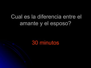 Cual es la diferencia entre el amante y el esposo? 30 minutos 
