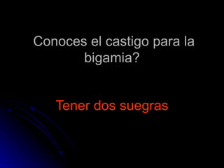 Conoces el castigo para la bigamia? Tener dos suegras 