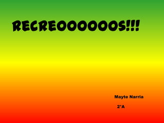 Recreoooooos!!!
Mayte Narria
2°A
 