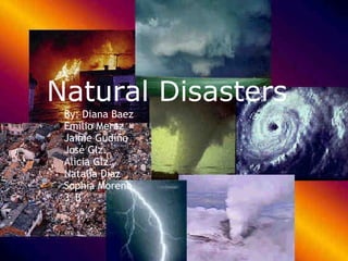 Natural Disasters By: Diana Baez Emilio Meraz Jaime Gudiño José Glz. Alicia Glz. Natalia Díaz Sophia Moreno 3°B 
