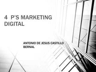 4 P’S MARKETING
DIGITAL
ANTONIO DE JESUS CASTILLO
BERNAL
 