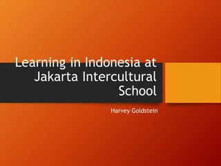 Learning in Indonesia at
Jakarta Intercultural
School
Harvey Goldstein
 