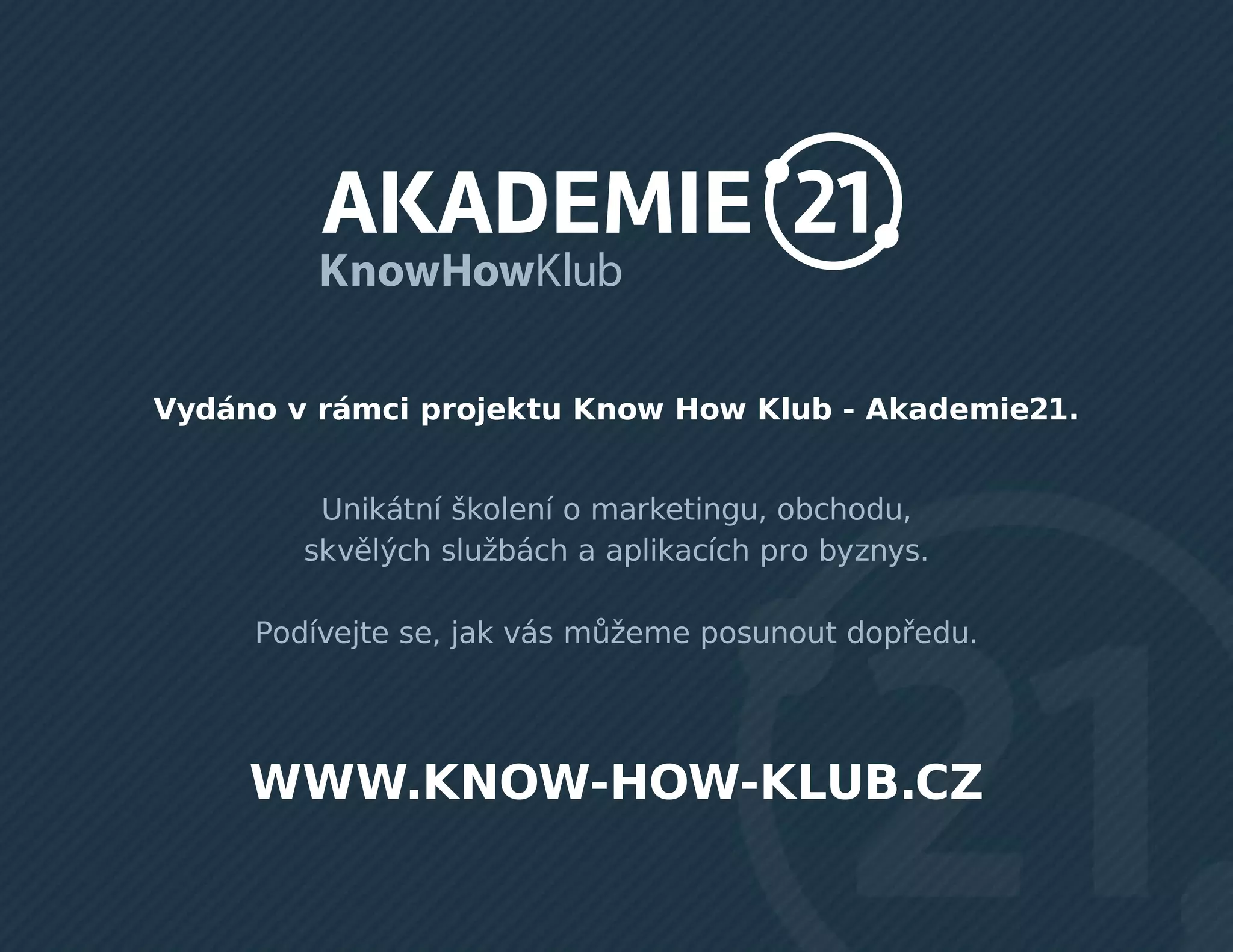 Vydáno v rámci projektu Know How Klub - Akademie21.
Unikátní školení o marketingu, obchodu,
skvělých službách a aplikacích pro byznys.
Podívejte se, jak vás můžeme posunout dopředu.
WWW.KNOW-HOW-KLUB.CZ
 