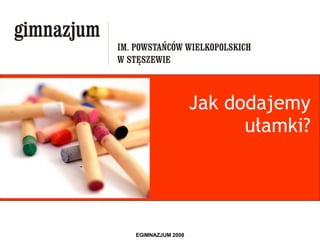 Jak dodajemy ułamki? EGIMNAZJUM 2008 