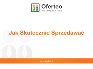 www.oferteo.pl
Jak Skutecznie Sprzedawać
 