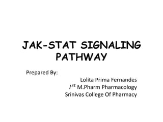JAK-STAT SIGNALING
PATHWAY
Prepared By:
Lolita Prima Fernandes
𝐼 𝑠𝑡 M.Pharm Pharmacology
Srinivas College Of Pharmacy
 