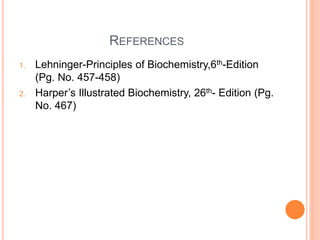 REFERENCES
1. Lehninger-Principles of Biochemistry,6th-Edition
(Pg. No. 457-458)
2. Harper’s Illustrated Biochemistry, 26th- Edition (Pg.
No. 467)
 