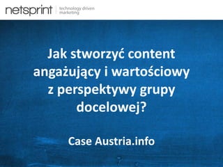 Jak stworzyć content
angażujący i wartościowy
z perspektywy grupy
docelowej?
Case Austria.info
 