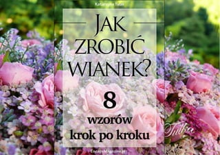 Katarzyna Tulak, Jak zrobić wianek? Osiem wzorów krok po kroku, Wydawnictwo EscapeMagazine.pl




                                             1
 