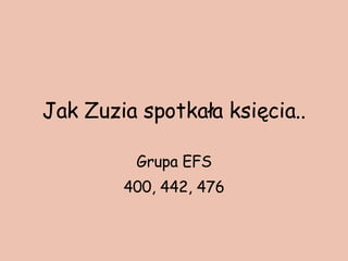 Jak Zuzia spotkała księcia.. Grupa EFS 400, 442, 476 