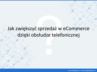 www.callpage.pl | ross.knap@callpage.io
Jak zwiększyć sprzedaż w eCommerce
dzięki obsłudze telefonicznej
 