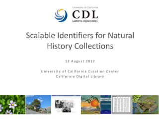 Scalable Identifiers for Natural
      History Collections
                12 August 2012

    University of California Curation Center
           California Digital Library
 