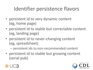 Identifier persistence flavors
• persistent id to very dynamic content
  (eg, home page)
• persistent id to stable but cor...