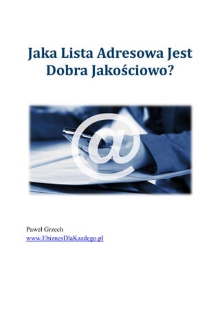 Jaka Lista Adresowa Jest
Dobra Jakościowo?
Paweł Grzech
www.EbiznesDlaKazdego.pl
 