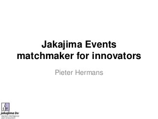Jakajima Events
matchmaker for innovators
Pieter Hermans

 