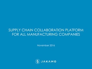 November 2016
SUPPLY CHAIN COLLABORATION PLATFORM
FOR ALL MANUFACTURING COMPANIES
 