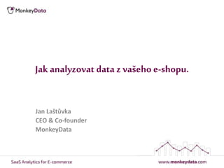 Jak analyzovat data z vašeho e-shopu.
Jan Laštůvka
CEO & Co-founder
MonkeyData
 