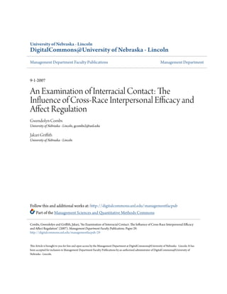 University of Nebraska - Lincoln
DigitalCommons@University of Nebraska - Lincoln
Management Department Faculty Publications Management Department
9-1-2007
An Examination of Interracial Contact: The
Influence of Cross-Race Interpersonal Efficacy and
Affect Regulation
Gwendolyn Combs
University of Nebraska - Lincoln, gcombs2@unl.edu
Jakari Griffith
University of Nebraska - Lincoln
Follow this and additional works at: http://digitalcommons.unl.edu/managementfacpub
Part of the Management Sciences and Quantitative Methods Commons
This Article is brought to you for free and open access by the Management Department at DigitalCommons@University of Nebraska - Lincoln. It has
been accepted for inclusion in Management Department Faculty Publications by an authorized administrator of DigitalCommons@University of
Nebraska - Lincoln.
Combs, Gwendolyn and Griffith, Jakari, "An Examination of Interracial Contact: The Influence of Cross-Race Interpersonal Efficacy
and Affect Regulation" (2007). Management Department Faculty Publications. Paper 29.
http://digitalcommons.unl.edu/managementfacpub/29
 