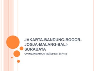 JAKARTA-BANDUNG-BOGOR-
JOGJA-MALANG-BALI-
SURABAYA
CV INSANMADANI tour&travel service
 