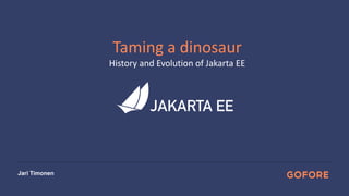Jari Timonen
Taming a dinosaur
History and Evolution of Jakarta EE
 