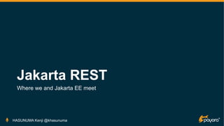 Jakarta REST
Where we and Jakarta EE meet
HASUNUMA Kenji @khasunuma
 