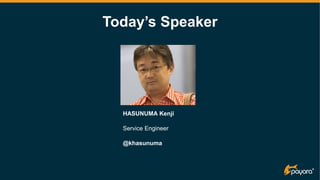 Today’s Speaker
HASUNUMA Kenji
Service Engineer
@khasunuma
 