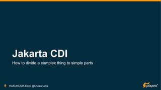 Jakarta CDI
How to divide a complex thing to simple parts
HASUNUMA Kenji @khasunuma
 