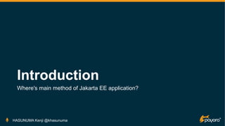 Introduction
Where's main method of Jakarta EE application?
HASUNUMA Kenji @khasunuma
 
