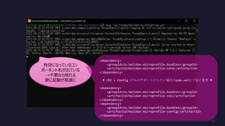 有効になっているコン
ポーネント名が出ている
→不要なら削れる
更に起動が高速に
<dependency>
<groupId>io.helidon.microprofile.bundles</groupId>
<artifactId>helidon-microprofile-core</artifactId>
</dependency>
▼ CDI + Config のみのサポートにしたい場合はpom.xmlを下記に変更 ▼
<dependency>
<groupId>io.helidon.microprofile.bundles</groupId>
<artifactId>helidon-microprofile-cdi</artifactId>
</dependency>
<dependency>
<groupId>io.helidon.microprofile.bundles</groupId>
<artifactId>helidon-microprofile-config</artifactId>
</dependency>
 