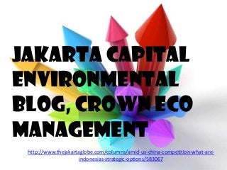 Jakarta Capital
Environmental
Blog, Crown Eco
Management
 http://www.thejakartaglobe.com/columns/amid-us-china-competition-what-are-
                      indonesias-strategic-options/583067
 