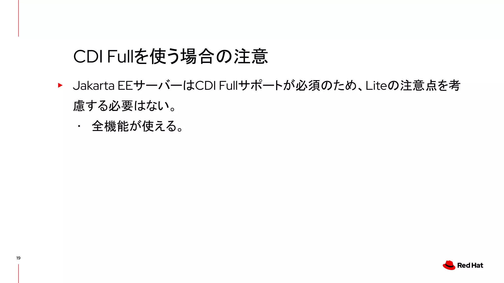 19
▸ Jakarta EEサーバーはCDI Fullサポートが必須のため、Liteの注意点を考
慮する必要はない。
･ 全機能が使える。
CDI Fullを使う場合の注意
 