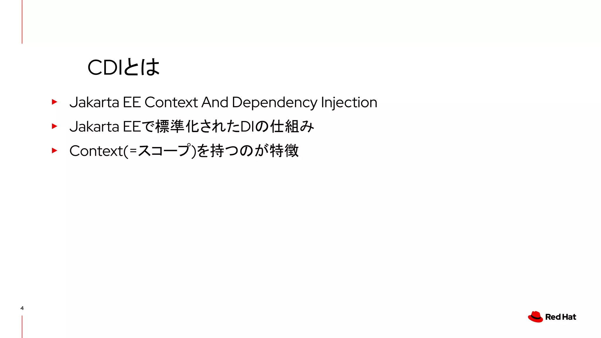 4
▸ Jakarta EE Context And Dependency Injection
▸ Jakarta EEで標準化されたDIの仕組み
▸ Context(=スコープ)を持つのが特徴
CDIとは
 