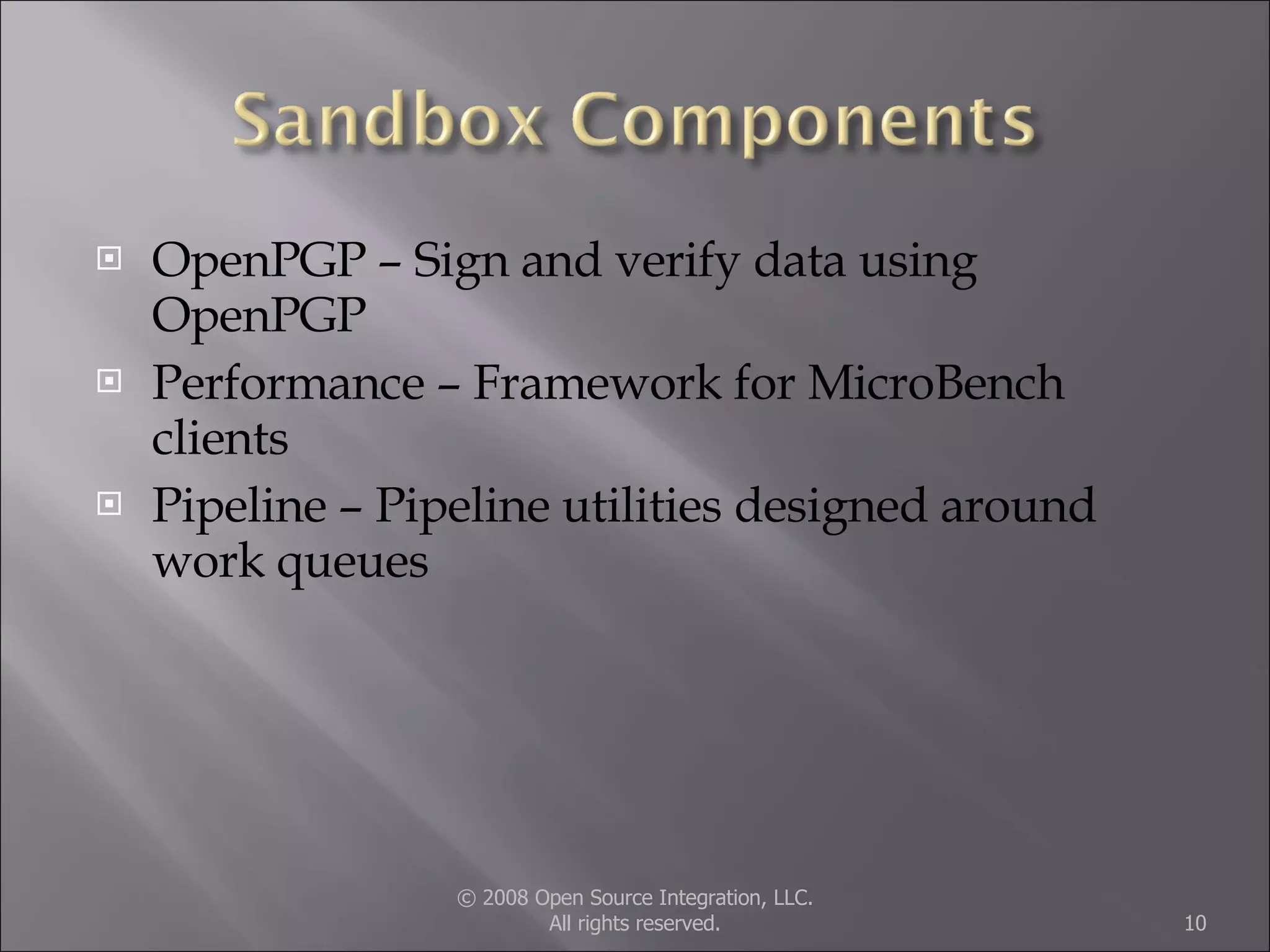 OpenPGP – Sign and verify data using OpenPGP Performance – Framework for MicroBench clients Pipeline – Pipeline utilities designed around work queues © 2008 Open Source Integration, LLC. All rights reserved. 