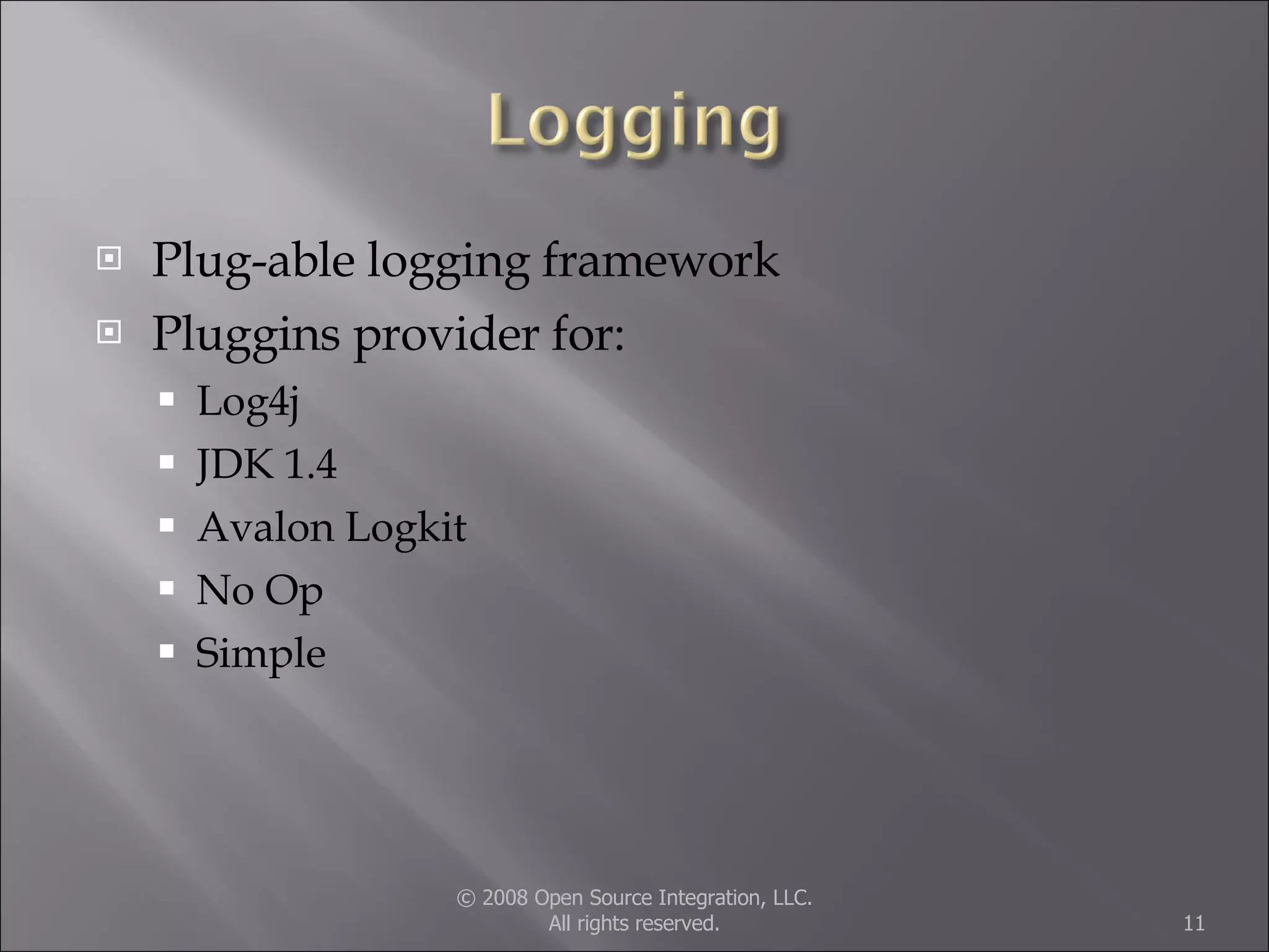 Plug-able logging framework Pluggins provider for: Log4j JDK 1.4 Avalon Logkit No Op Simple © 2008 Open Source Integration, LLC. All rights reserved. 