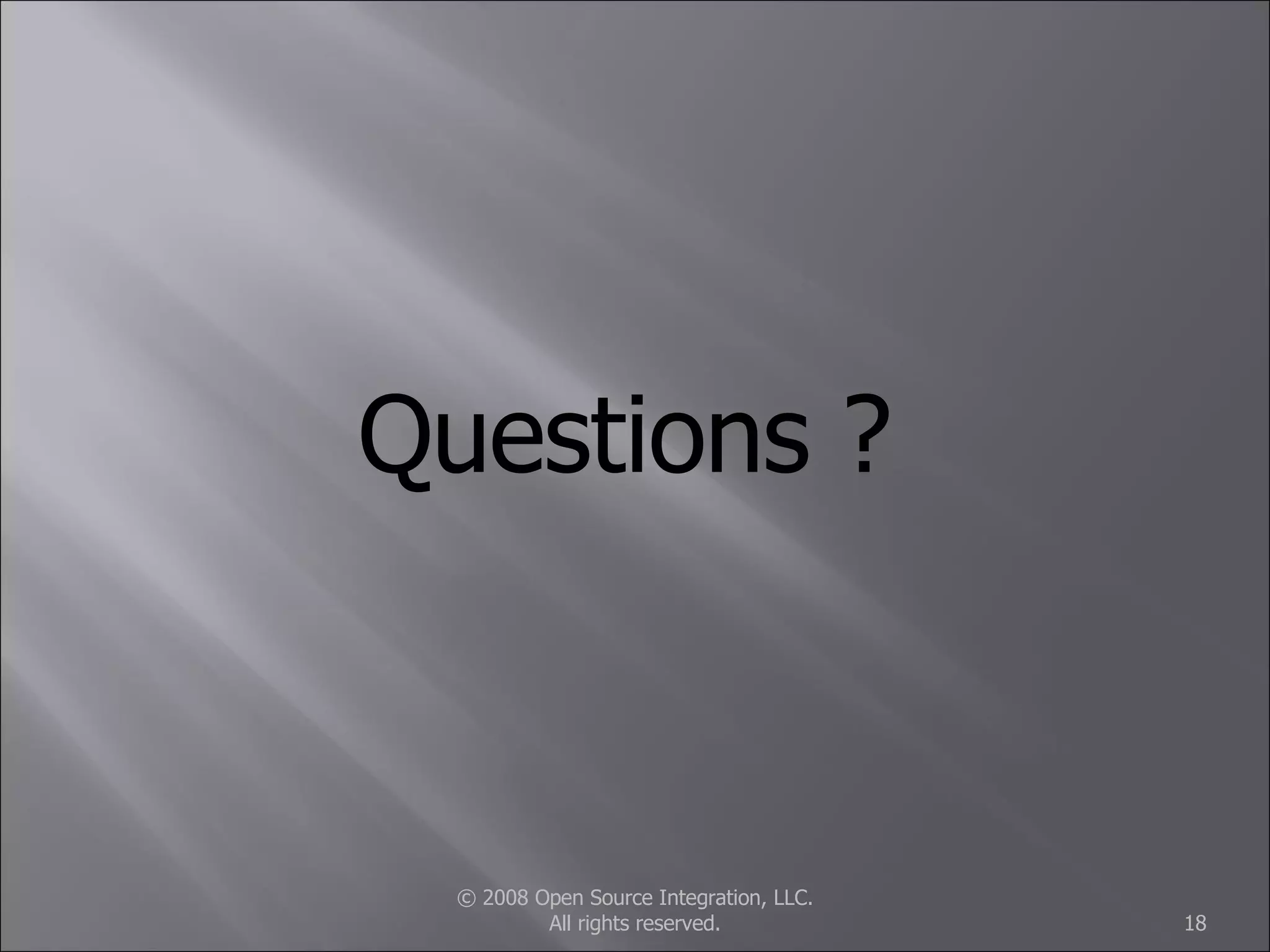 © 2008 Open Source Integration, LLC. All rights reserved. Questions ? 
