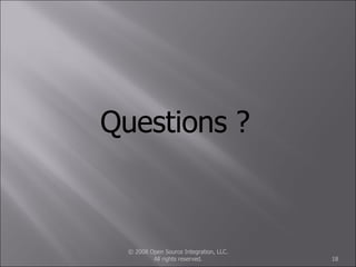© 2008 Open Source Integration, LLC. All rights reserved. Questions ? 