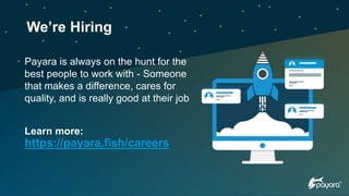 Payara is always on the hunt for the
best people to work with - Someone
that makes a difference, cares for
quality, and is really good at their job
Learn more:
https://payara.fish/careers
We’re Hiring
 