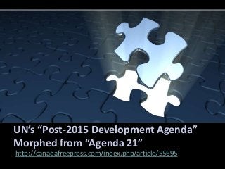 UN’s “Post-2015 Development Agenda”
Morphed from “Agenda 21”
http://canadafreepress.com/index.php/article/55695
 