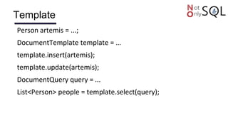 Template
Person artemis = ...;
DocumentTemplate template = …
template.insert(artemis);
template.update(artemis);
DocumentQuery query = ...
List<Person> people = template.select(query);
 