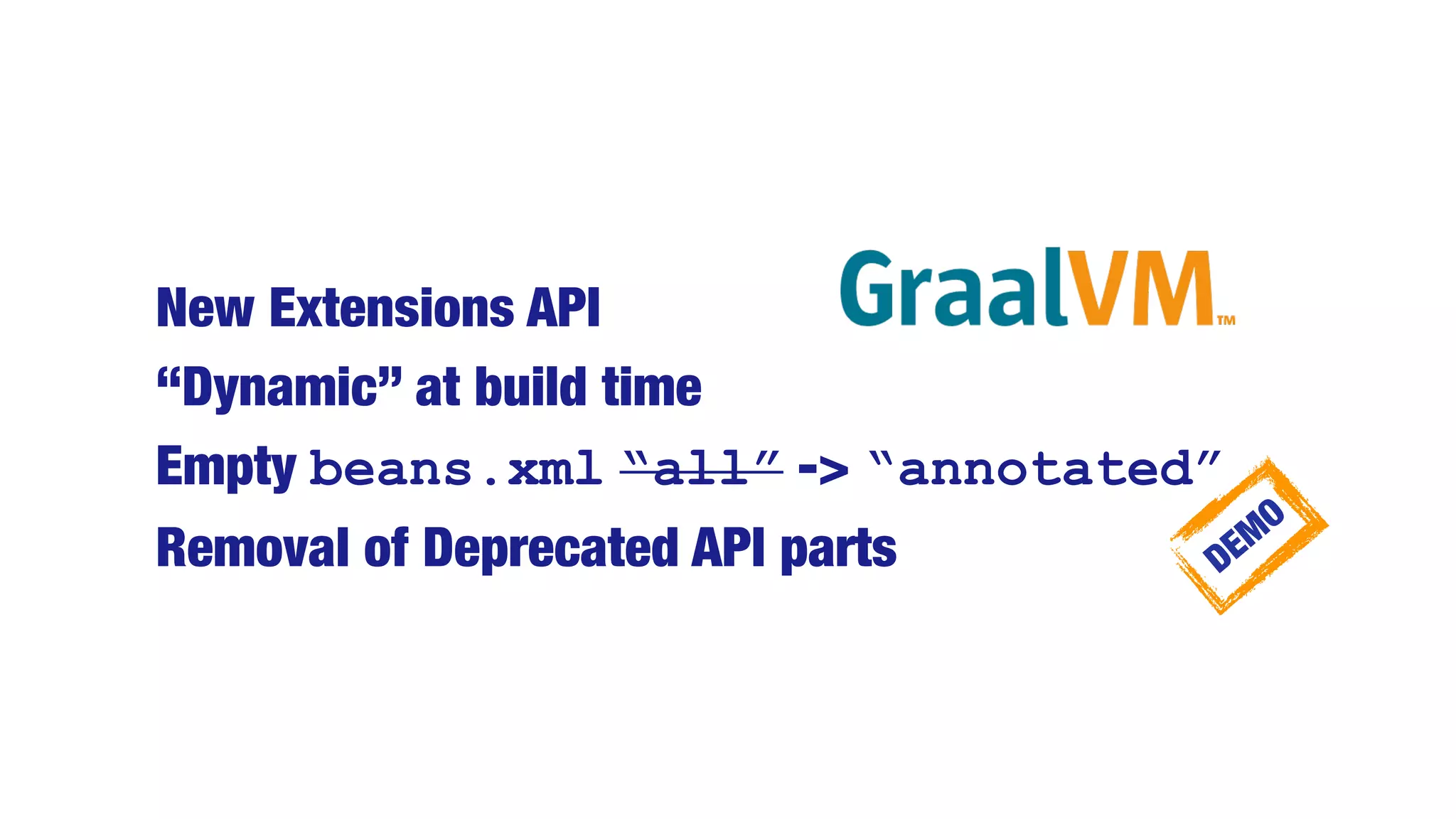 New Extensions API
“Dynamic” at build time
Empty beans.xml “all” -> “annotated”
Removal of Deprecated API parts DEMO
 
