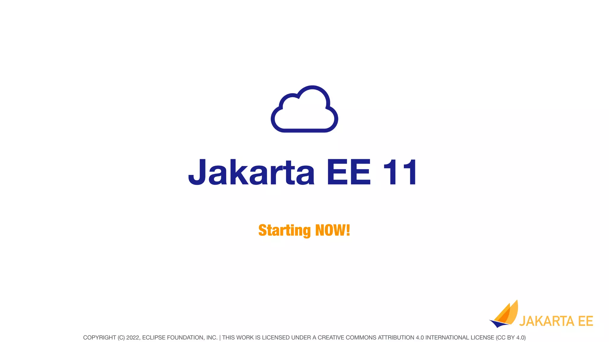 COPYRIGHT (C) 2022, ECLIPSE FOUNDATION, INC. | THIS WORK IS LICENSED UNDER A CREATIVE COMMONS ATTRIBUTION 4.0 INTERNATIONAL LICENSE (CC BY 4.0)
Jakarta EE 11
Starting NOW!
 
