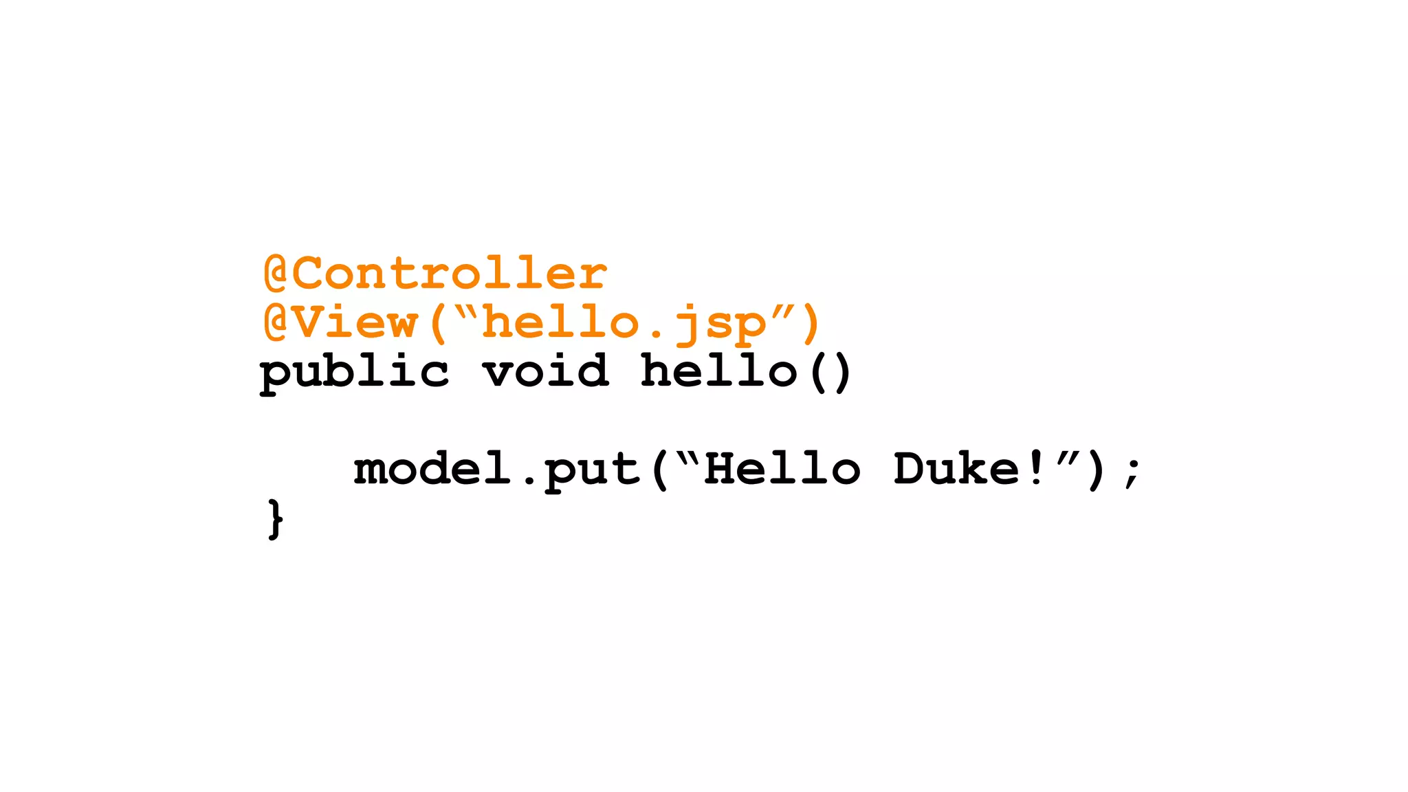 @Controller
@View(“hello.jsp”)
public void hello()
model.put(“Hello Duke!”);
}
 