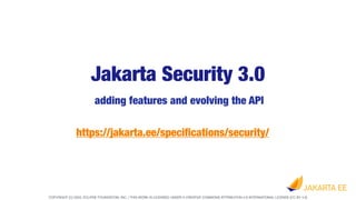 COPYRIGHT (C) 2022, ECLIPSE FOUNDATION, INC. | THIS WORK IS LICENSED UNDER A CREATIVE COMMONS ATTRIBUTION 4.0 INTERNATIONAL LICENSE (CC BY 4.0)
Jakarta Security 3.0
adding features and evolving the API
https://jakarta.ee/speci
fi
cations/security/
 