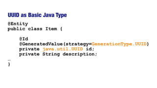 UUID as Basic Java Type
@Entity
public class Item {
@Id
@GeneratedValue(strategy=GenerationType.UUID)
private java.util.UUID id;
private String description;
…
}
 