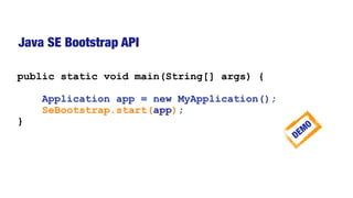 Java SE Bootstrap API
public static void main(String[] args) {
Application app = new MyApplication();
SeBootstrap.start(app);
}
DEMO
 