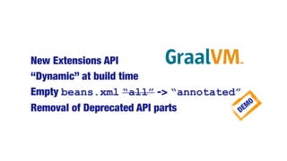New Extensions API
“Dynamic” at build time
Empty beans.xml “all” -> “annotated”
Removal of Deprecated API parts DEMO
 